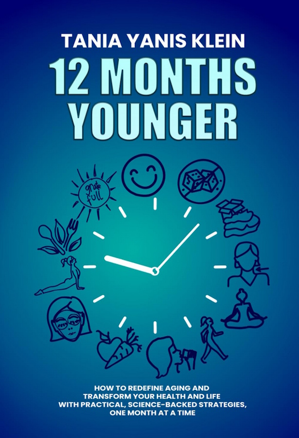 12 Months Younger: How to Redefine Aging and Transform Your Health and Life with Practical, Science-Backed Strategies—One Month, One Challenge at a Time by Tania Yanis Klein