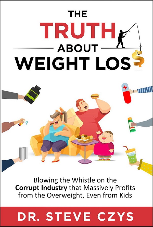 The Truth about Weight Loss: Blowing the Whistle on the Corrupt Industry that Massively Profits from the Overweight, even from Kids by Dr. Steve Czys