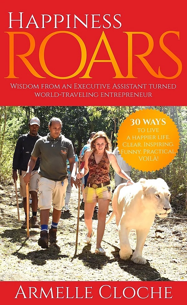 Happiness Roars: Wisdom from an Executive Assistant Turned World-Traveling Entrepreneur by Armelle Cloche