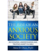 The Rise of an Anxious Society: Recognizing, understanding and treating anxiety in girls by Akira D. Olsen, PsyD